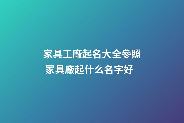 家具工廠起名大全參照 家具廠起什么名字好-第1張-公司起名-玄機派
